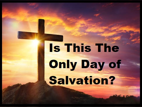 Is This The Only Day Of Salvation?